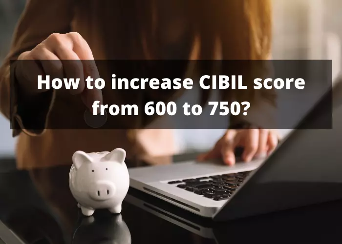 increase CIBIL score from 600 to 750